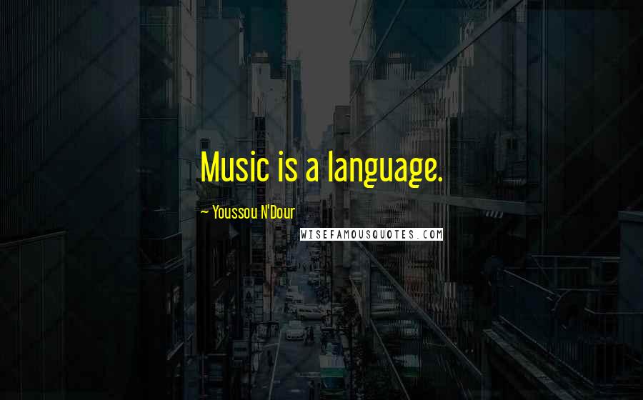 Youssou N'Dour Quotes: Music is a language.