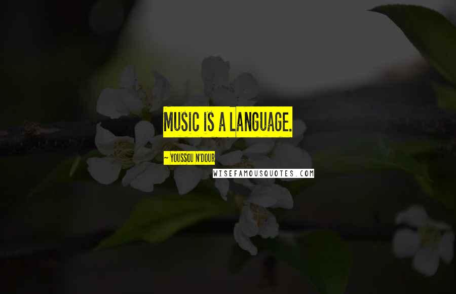 Youssou N'Dour Quotes: Music is a language.