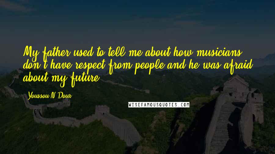 Youssou N'Dour Quotes: My father used to tell me about how musicians don't have respect from people and he was afraid about my future.