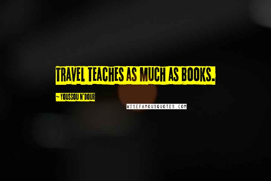 Youssou N'Dour Quotes: Travel teaches as much as books.