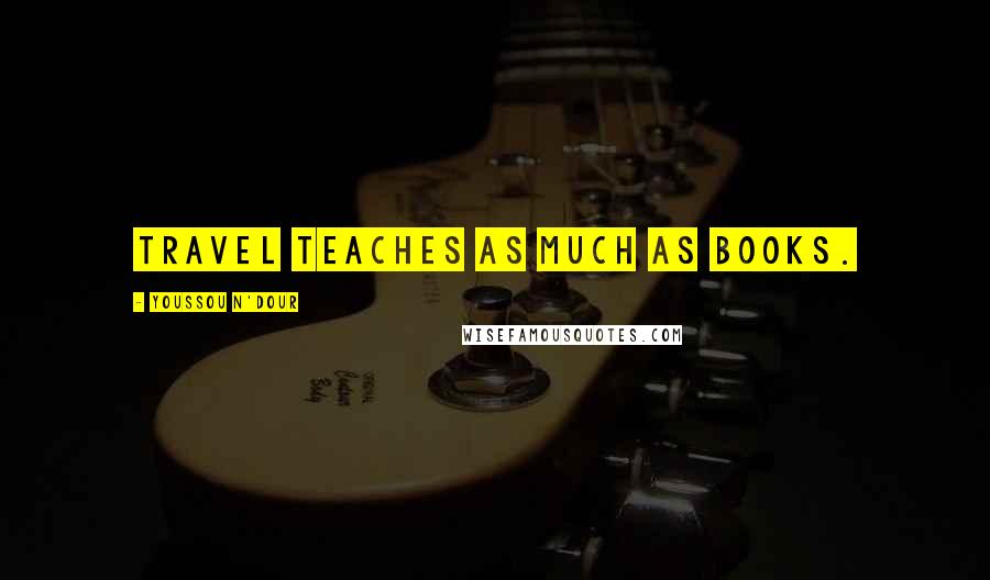 Youssou N'Dour Quotes: Travel teaches as much as books.