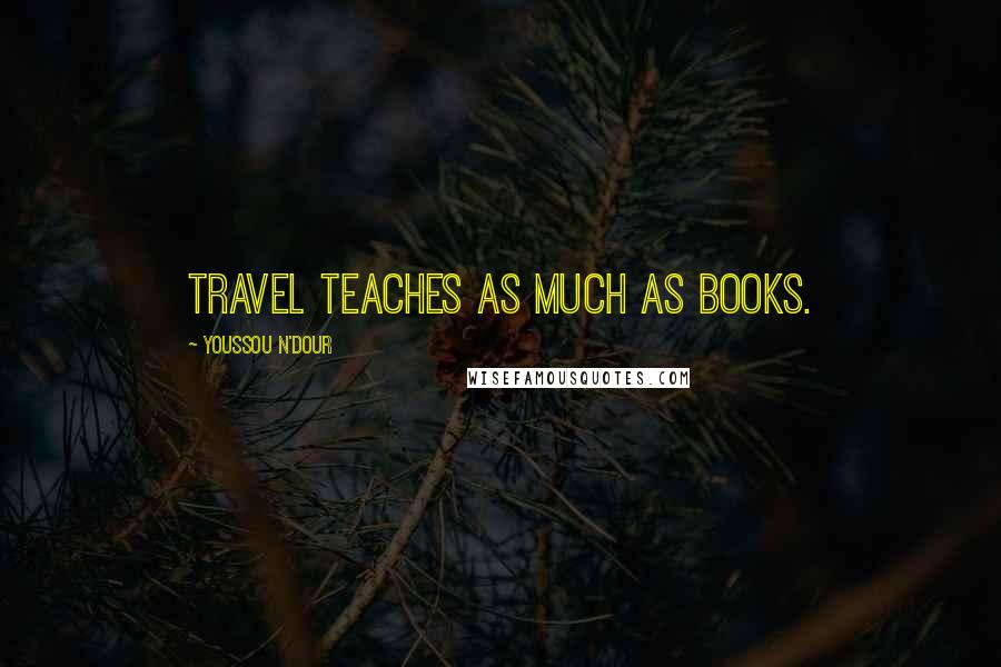 Youssou N'Dour Quotes: Travel teaches as much as books.