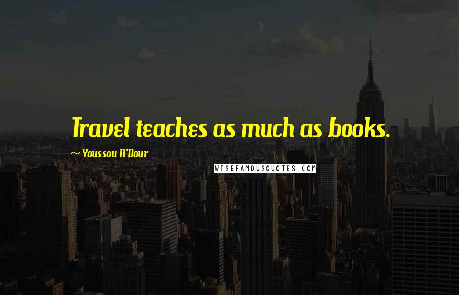 Youssou N'Dour Quotes: Travel teaches as much as books.