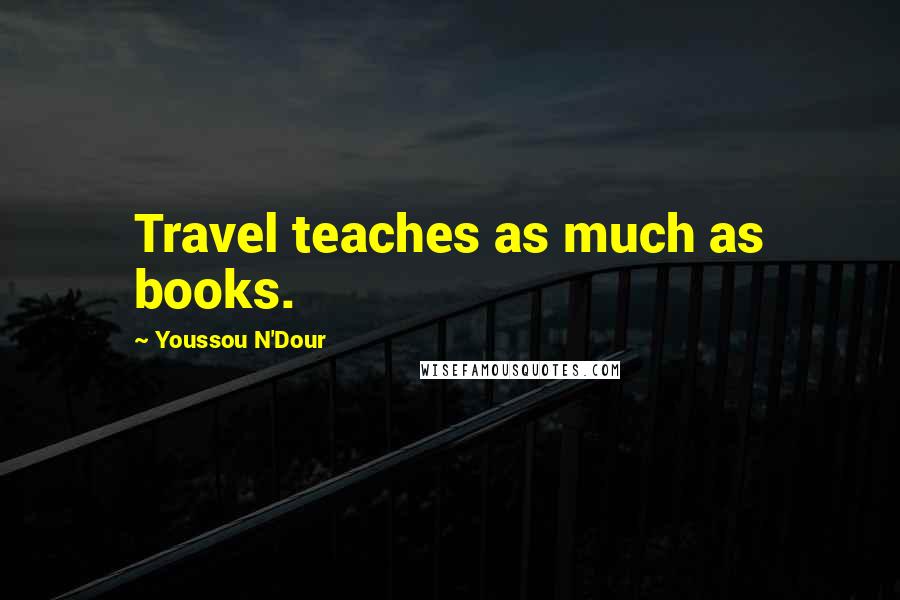 Youssou N'Dour Quotes: Travel teaches as much as books.