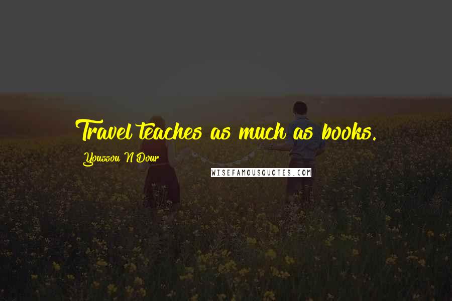 Youssou N'Dour Quotes: Travel teaches as much as books.