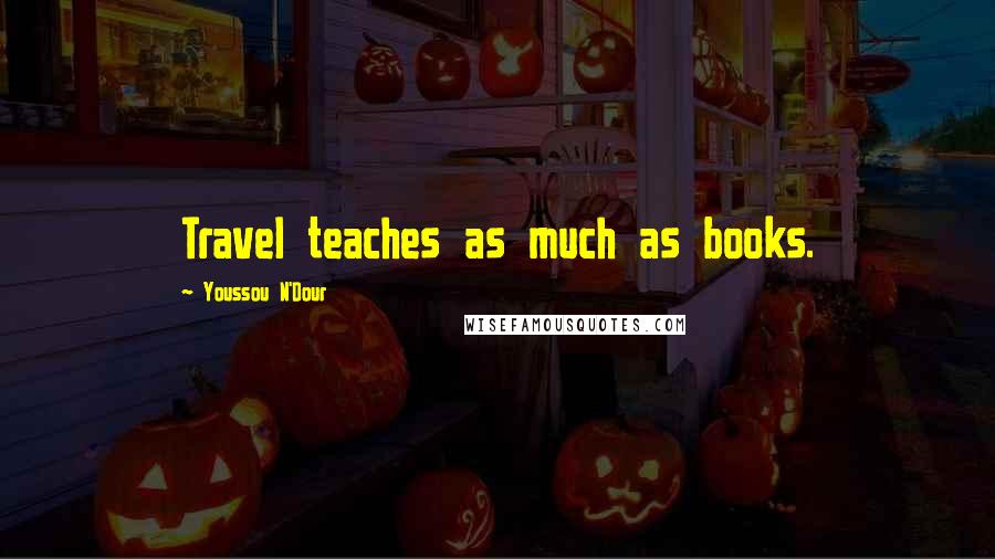 Youssou N'Dour Quotes: Travel teaches as much as books.