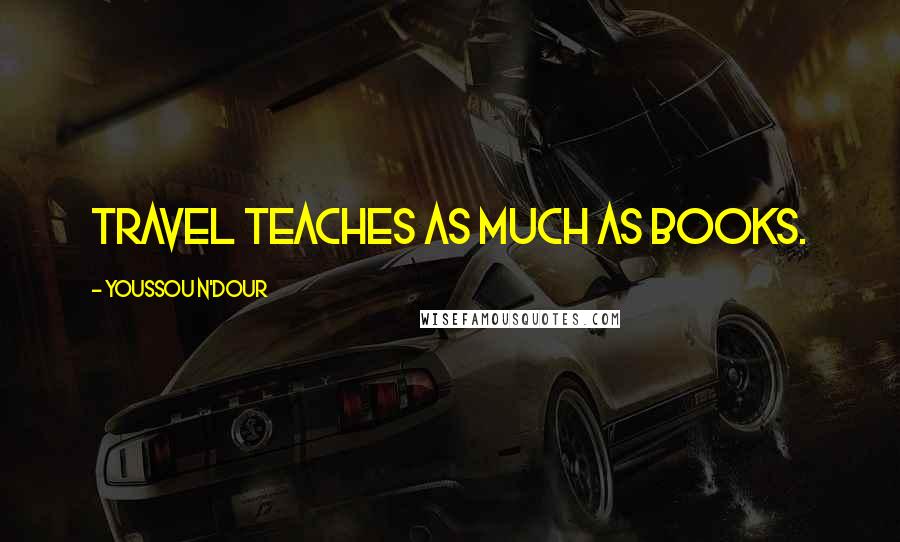 Youssou N'Dour Quotes: Travel teaches as much as books.