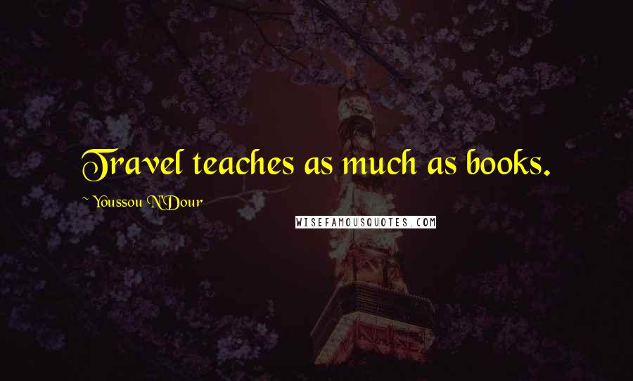 Youssou N'Dour Quotes: Travel teaches as much as books.