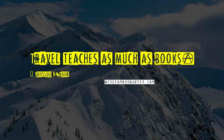 Youssou N'Dour Quotes: Travel teaches as much as books.