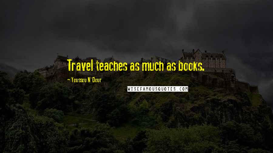 Youssou N'Dour Quotes: Travel teaches as much as books.
