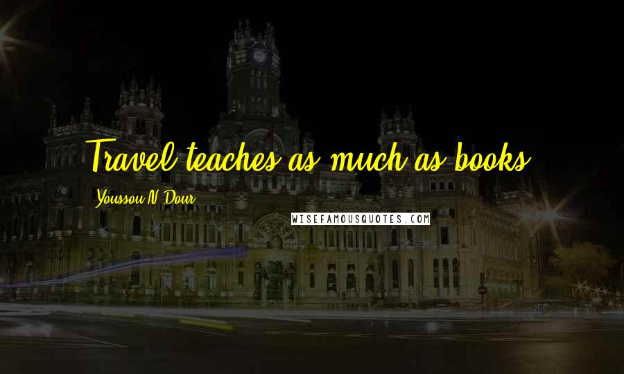 Youssou N'Dour Quotes: Travel teaches as much as books.
