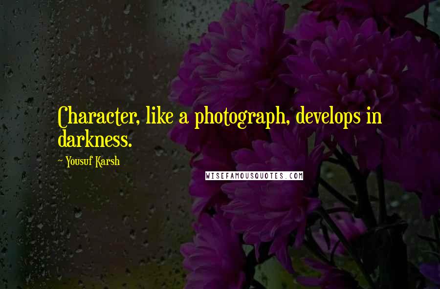 Yousuf Karsh Quotes: Character, like a photograph, develops in darkness.