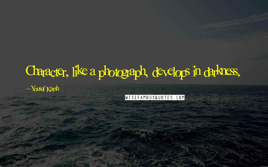 Yousuf Karsh Quotes: Character, like a photograph, develops in darkness.