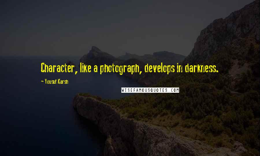 Yousuf Karsh Quotes: Character, like a photograph, develops in darkness.