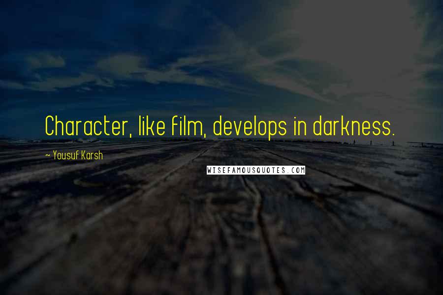 Yousuf Karsh Quotes: Character, like film, develops in darkness.
