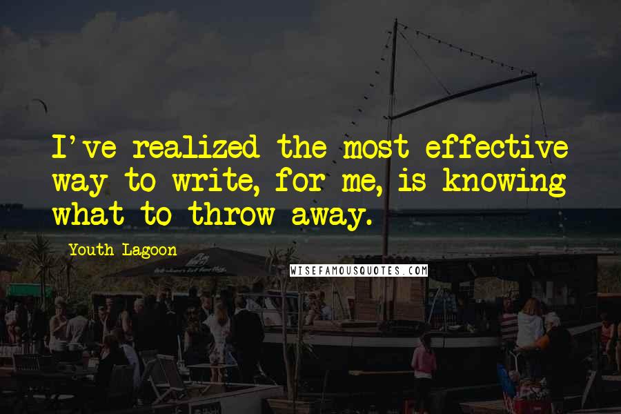 Youth Lagoon Quotes: I've realized the most effective way to write, for me, is knowing what to throw away.