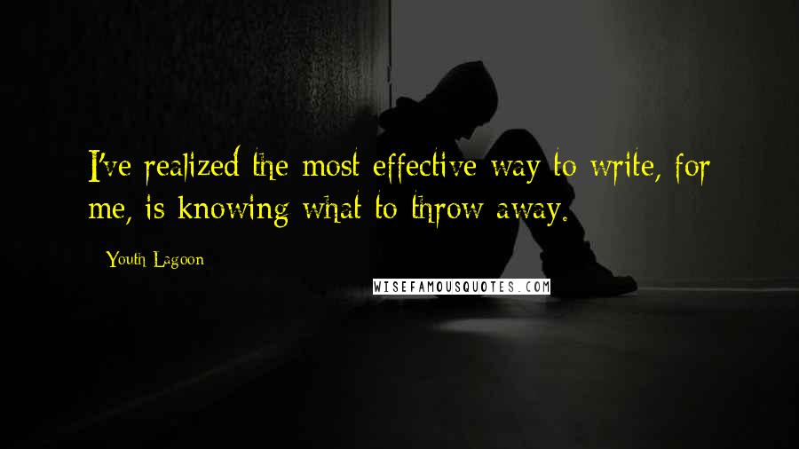 Youth Lagoon Quotes: I've realized the most effective way to write, for me, is knowing what to throw away.