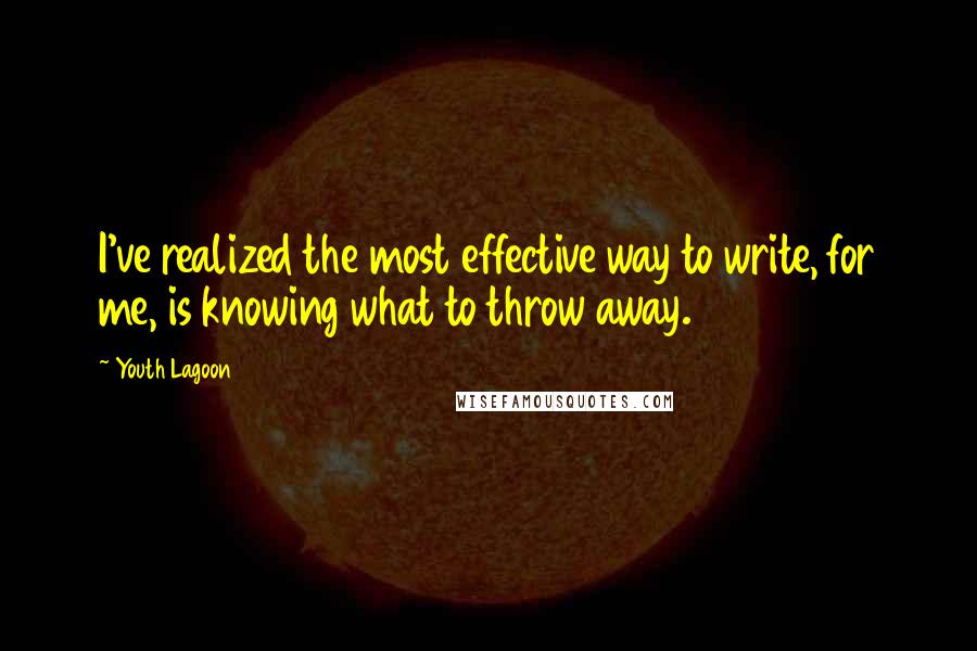 Youth Lagoon Quotes: I've realized the most effective way to write, for me, is knowing what to throw away.