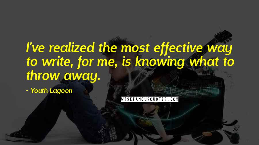 Youth Lagoon Quotes: I've realized the most effective way to write, for me, is knowing what to throw away.