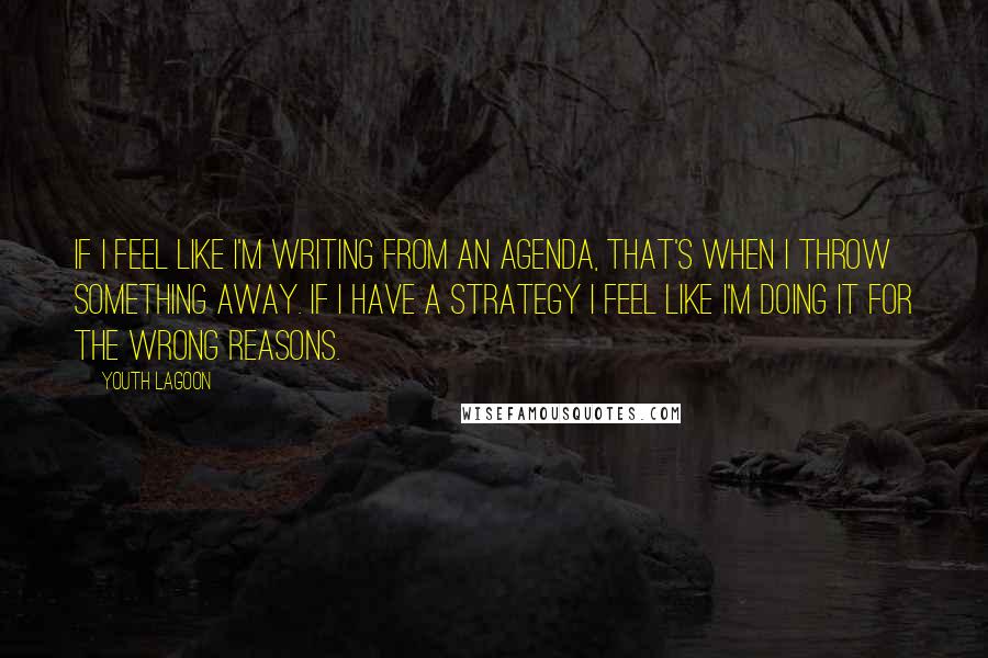 Youth Lagoon Quotes: If I feel like I'm writing from an agenda, that's when I throw something away. If I have a strategy I feel like I'm doing it for the wrong reasons.