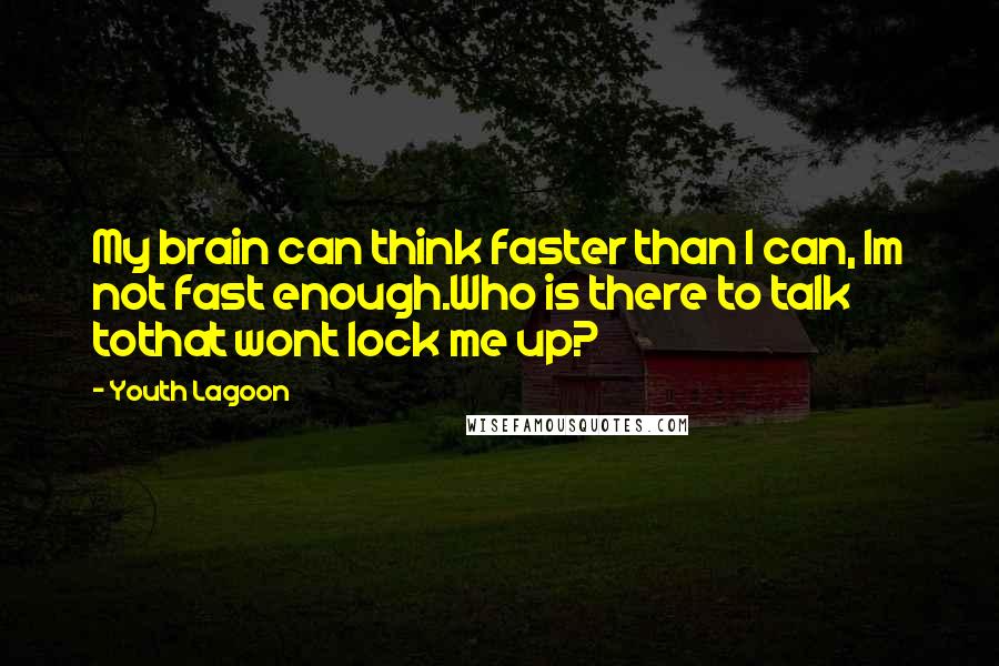 Youth Lagoon Quotes: My brain can think faster than I can, Im not fast enough.Who is there to talk tothat wont lock me up?