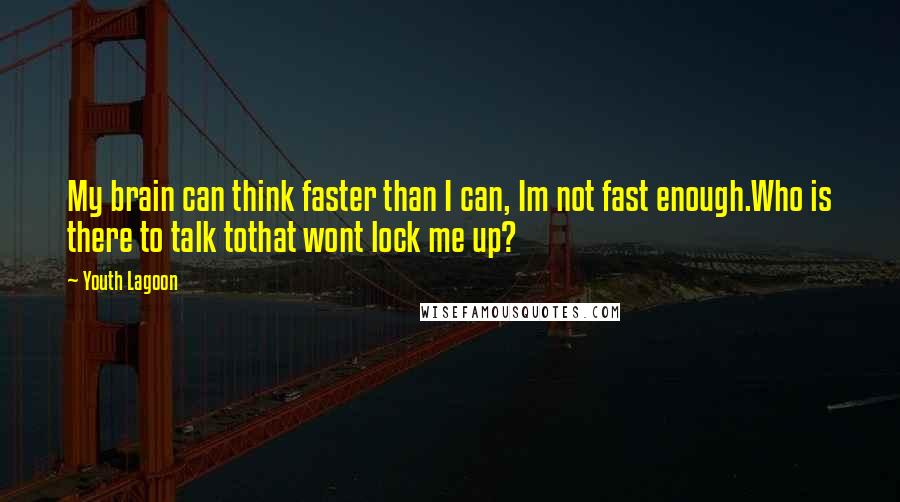 Youth Lagoon Quotes: My brain can think faster than I can, Im not fast enough.Who is there to talk tothat wont lock me up?