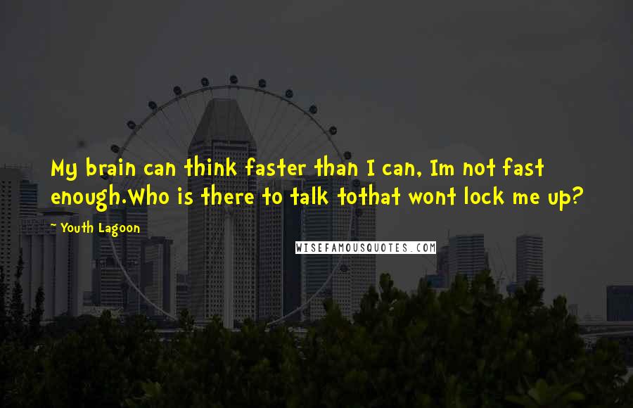 Youth Lagoon Quotes: My brain can think faster than I can, Im not fast enough.Who is there to talk tothat wont lock me up?