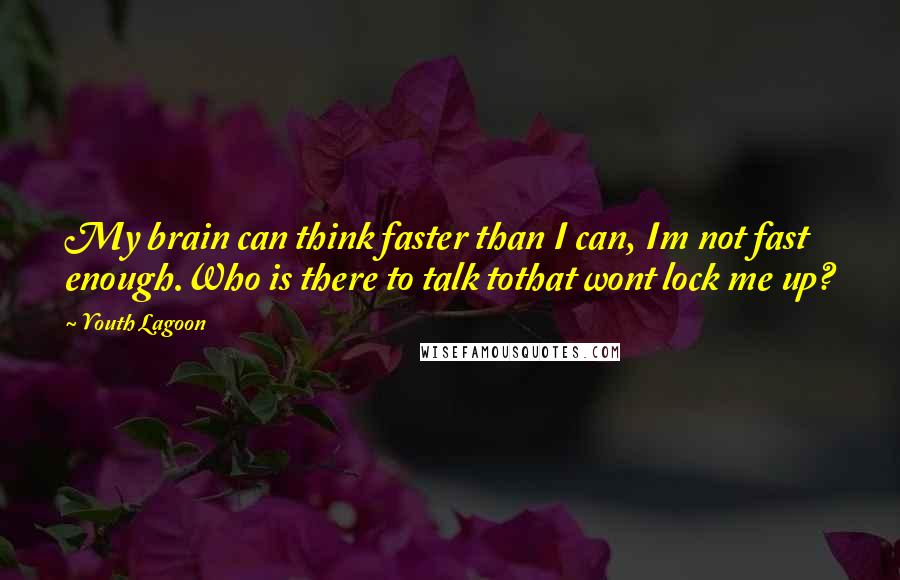 Youth Lagoon Quotes: My brain can think faster than I can, Im not fast enough.Who is there to talk tothat wont lock me up?