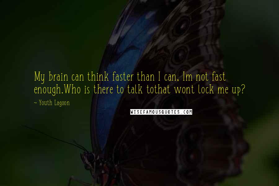 Youth Lagoon Quotes: My brain can think faster than I can, Im not fast enough.Who is there to talk tothat wont lock me up?