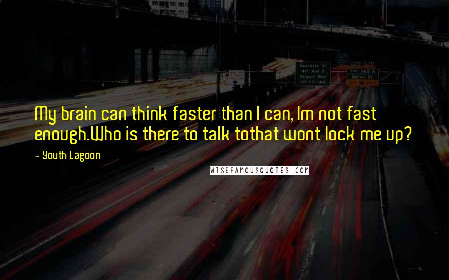 Youth Lagoon Quotes: My brain can think faster than I can, Im not fast enough.Who is there to talk tothat wont lock me up?