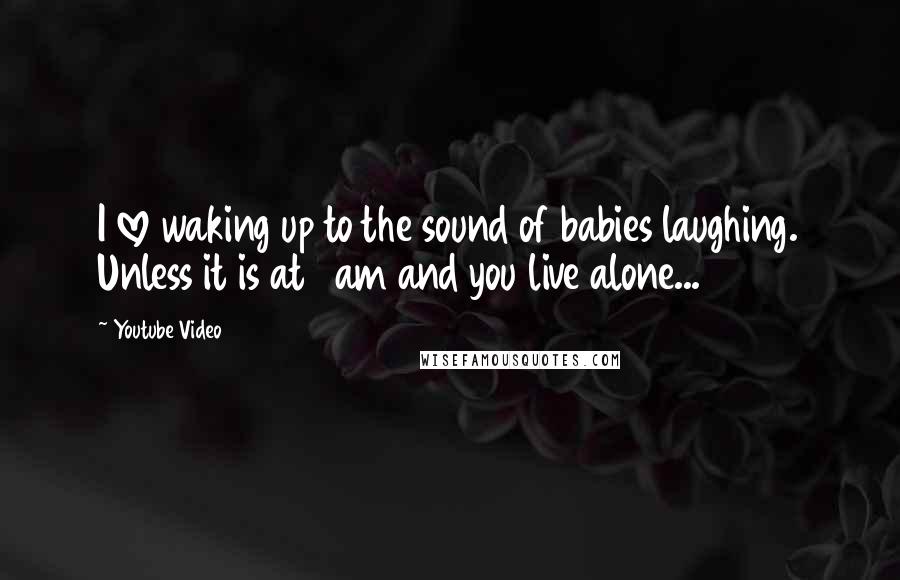 Youtube Video Quotes: I love waking up to the sound of babies laughing. Unless it is at 1 am and you live alone...