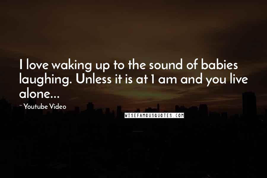 Youtube Video Quotes: I love waking up to the sound of babies laughing. Unless it is at 1 am and you live alone...