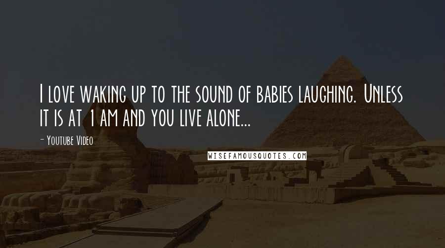 Youtube Video Quotes: I love waking up to the sound of babies laughing. Unless it is at 1 am and you live alone...