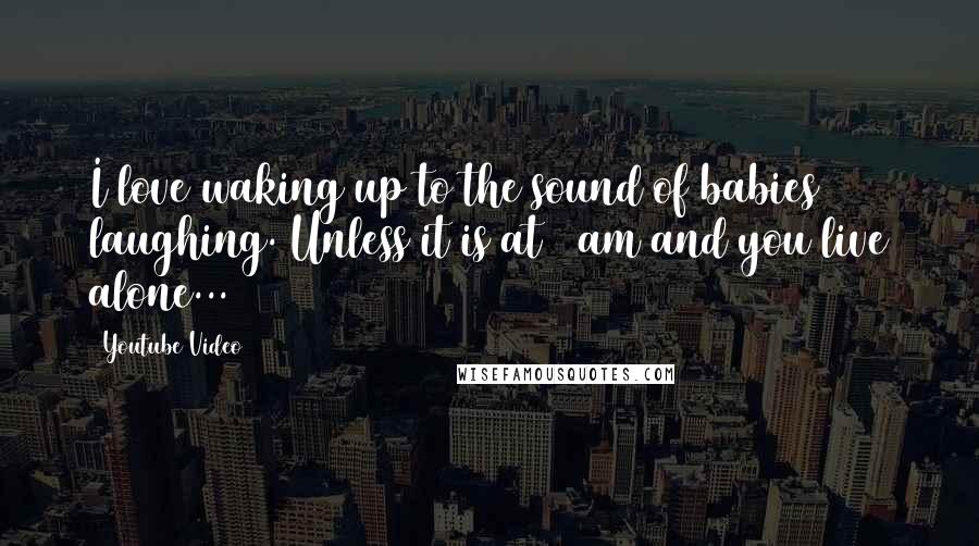 Youtube Video Quotes: I love waking up to the sound of babies laughing. Unless it is at 1 am and you live alone...