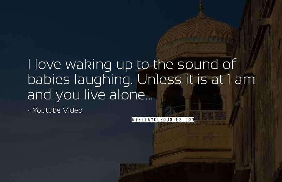 Youtube Video Quotes: I love waking up to the sound of babies laughing. Unless it is at 1 am and you live alone...