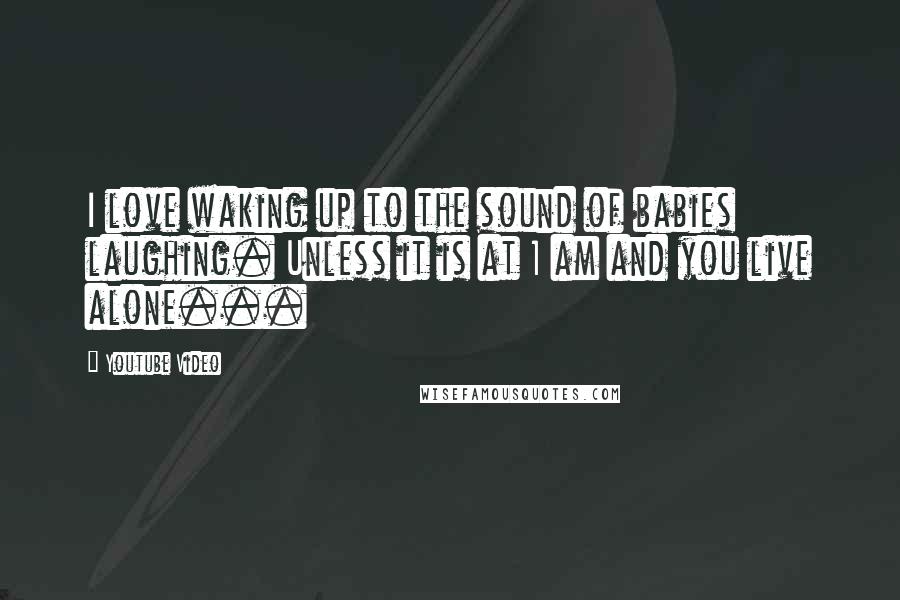 Youtube Video Quotes: I love waking up to the sound of babies laughing. Unless it is at 1 am and you live alone...