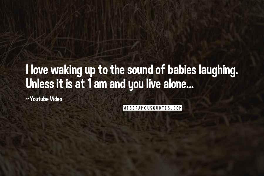 Youtube Video Quotes: I love waking up to the sound of babies laughing. Unless it is at 1 am and you live alone...