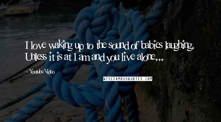 Youtube Video Quotes: I love waking up to the sound of babies laughing. Unless it is at 1 am and you live alone...