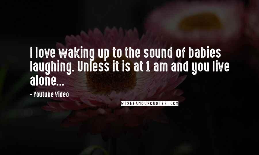 Youtube Video Quotes: I love waking up to the sound of babies laughing. Unless it is at 1 am and you live alone...