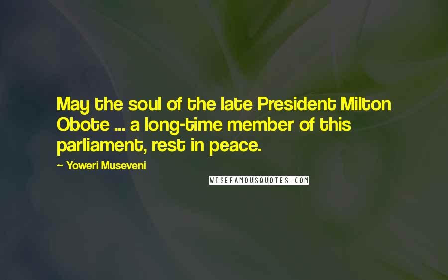 Yoweri Museveni Quotes: May the soul of the late President Milton Obote ... a long-time member of this parliament, rest in peace.
