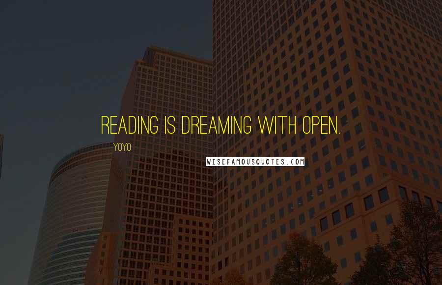 YoYo Quotes: Reading is dreaming with open.