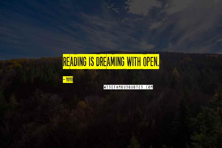 YoYo Quotes: Reading is dreaming with open.