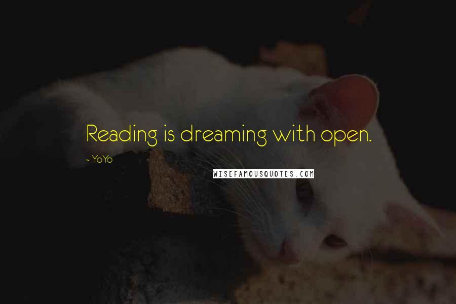 YoYo Quotes: Reading is dreaming with open.