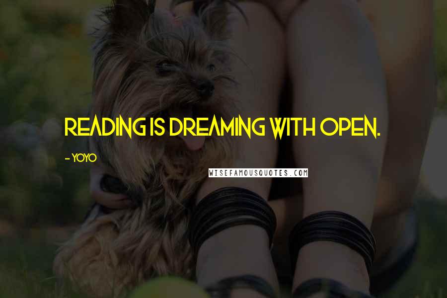 YoYo Quotes: Reading is dreaming with open.