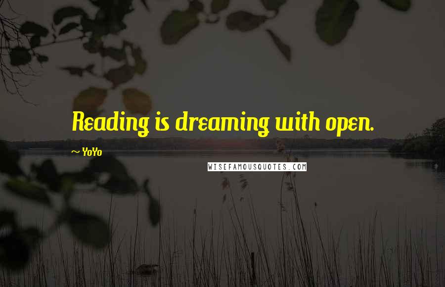 YoYo Quotes: Reading is dreaming with open.