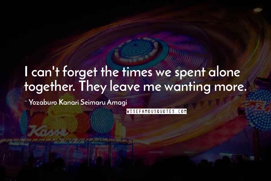 Yozaburo Kanari Seimaru Amagi Quotes: I can't forget the times we spent alone together. They leave me wanting more.