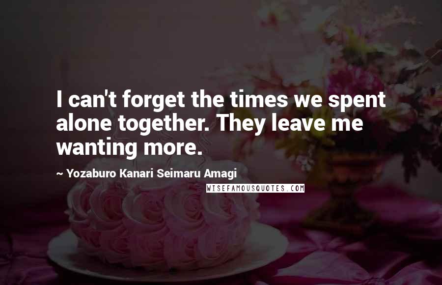 Yozaburo Kanari Seimaru Amagi Quotes: I can't forget the times we spent alone together. They leave me wanting more.