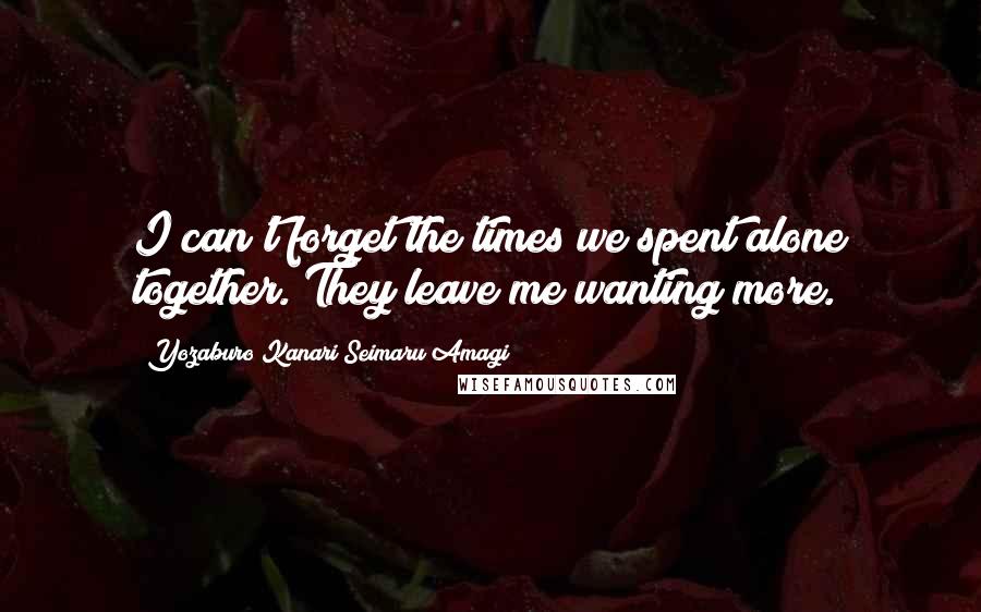 Yozaburo Kanari Seimaru Amagi Quotes: I can't forget the times we spent alone together. They leave me wanting more.
