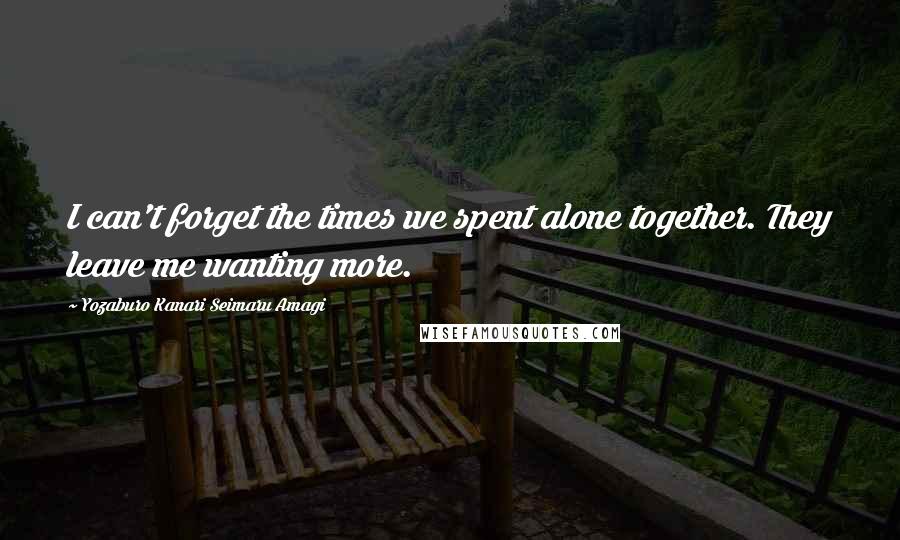 Yozaburo Kanari Seimaru Amagi Quotes: I can't forget the times we spent alone together. They leave me wanting more.