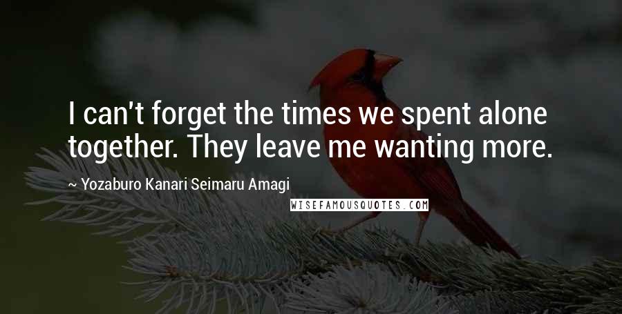 Yozaburo Kanari Seimaru Amagi Quotes: I can't forget the times we spent alone together. They leave me wanting more.